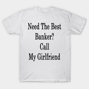 Need The Best Banker? Call My Girlfriend T-Shirt